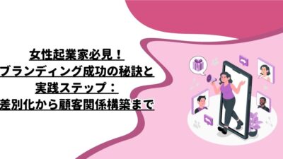 女性起業家必見！ブランディング成功の秘訣と実践ステップ：差別化から顧客関係構築まで