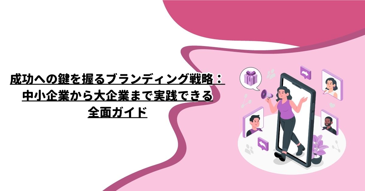 成功への鍵を握るブランディング戦略：中小企業から大企業まで実践できる全面ガイド