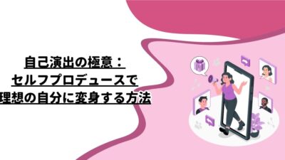 自己演出の極意：セルフプロデュースで理想の自分に変身する方法