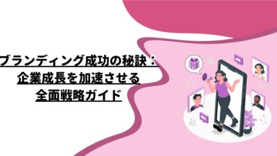 ブランディング成功の秘訣：企業成長を加速させる全面戦略ガイド