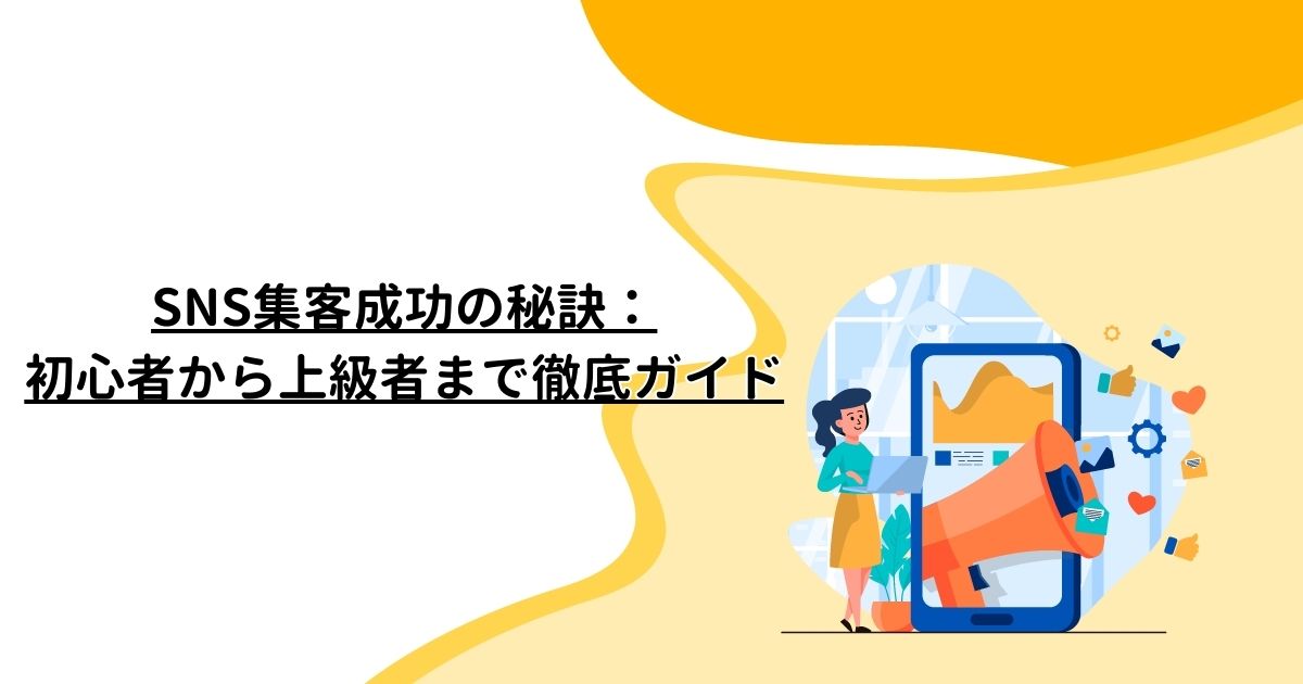 SNS集客成功の秘訣：初心者から上級者まで徹底ガイド