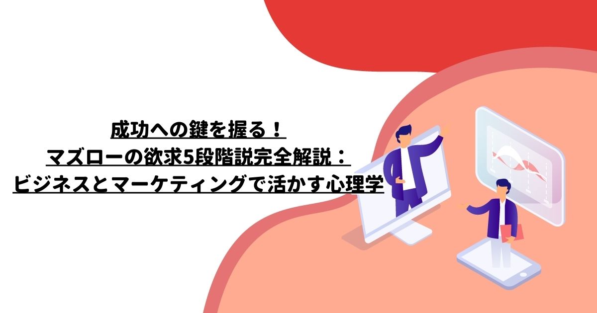 成功への鍵を握る！マズローの欲求5段階説完全解説：ビジネスとマーケティングで活かす心理学