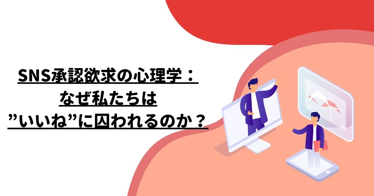 SNS承認欲求の心理学：なぜ私たちは”いいね”に囚われるのか？