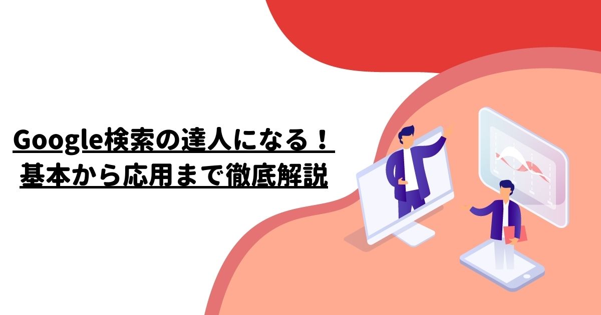 Google検索の達人になる！基本から応用まで徹底解説