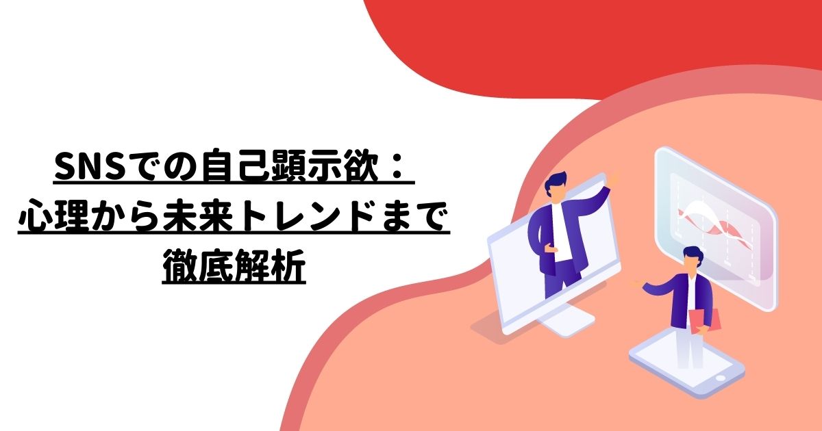 SNSでの自己顕示欲：心理から未来トレンドまで徹底解析