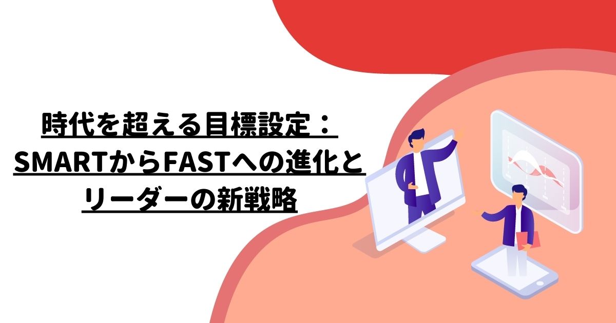 時代を超える目標設定：SMARTからFASTへの進化とリーダーの新戦略