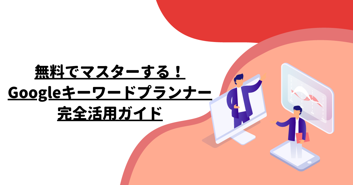 無料でマスターする！Googleキーワードプランナー完全活用ガイド