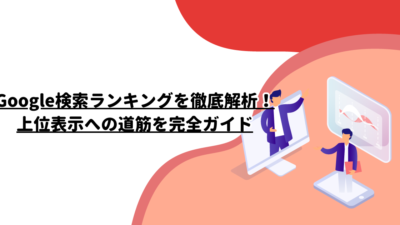 Google検索ランキングを徹底解析！上位表示への道筋を完全ガイド